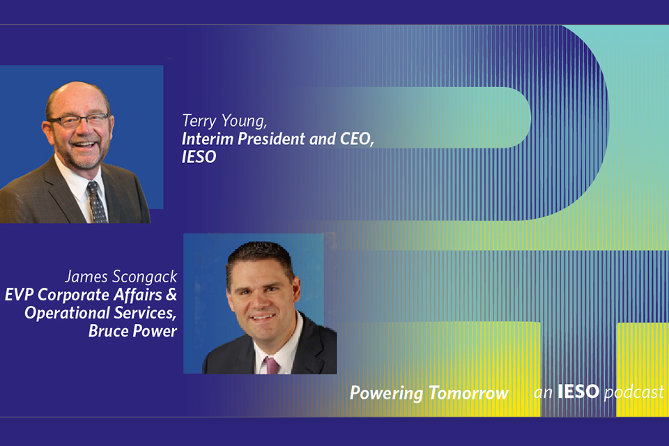 Powering Tomorrow an IESO podcast - Terry Young, Interim President and CEO, IESO and James Scongack EVP Corporate Affairs and Operational Services, Bruce Power